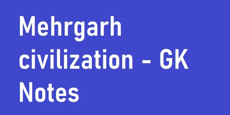 Mehrgarh civilization - GK Notes